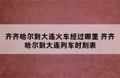 齐齐哈尔到大连火车经过哪里 齐齐哈尔到大连列车时刻表